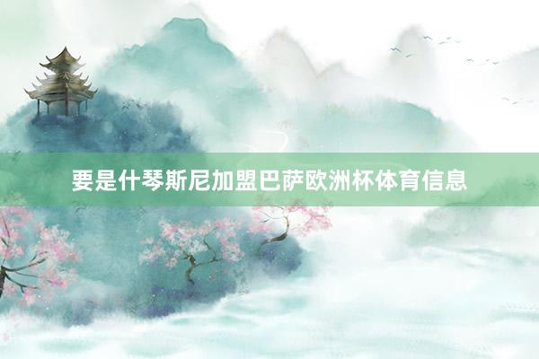 要是什琴斯尼加盟巴萨欧洲杯体育信息