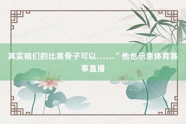 其实咱们的比赛骨子可以……”他也示意体育赛事直播