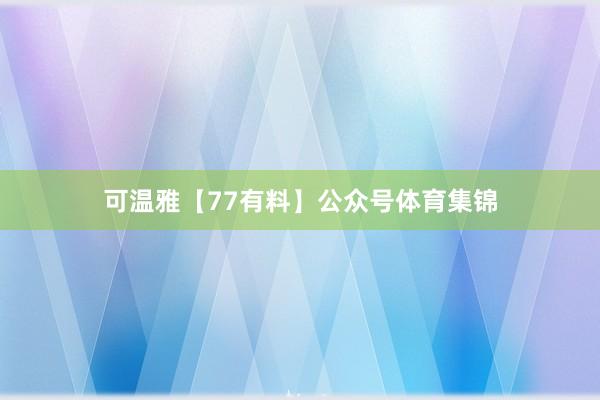 可温雅【77有料】公众号体育集锦