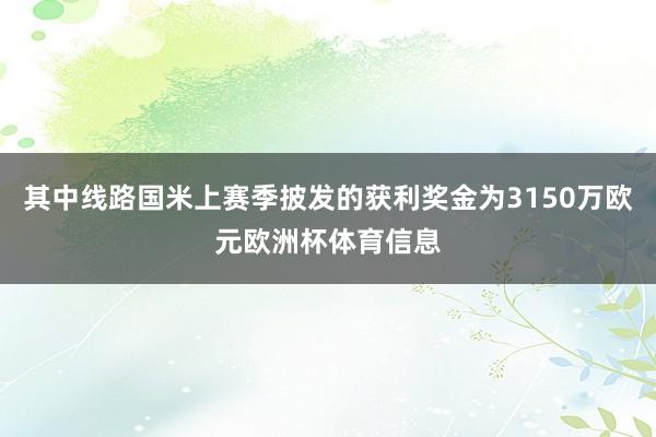 其中线路国米上赛季披发的获利奖金为3150万欧元欧洲杯体育信息