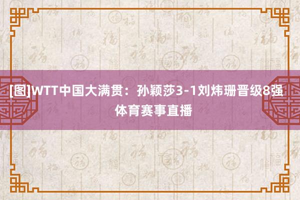 [图]WTT中国大满贯：孙颖莎3-1刘炜珊晋级8强    体育赛事直播