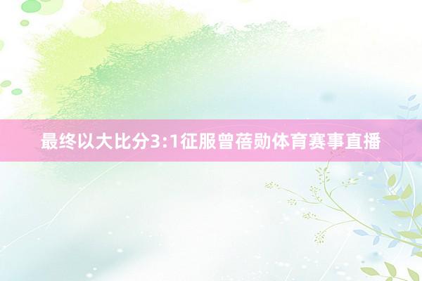 最终以大比分3:1征服曾蓓勋体育赛事直播