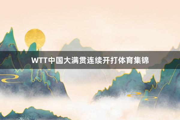 WTT中国大满贯连续开打体育集锦