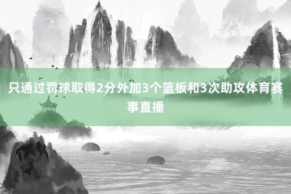 只通过罚球取得2分外加3个篮板和3次助攻体育赛事直播