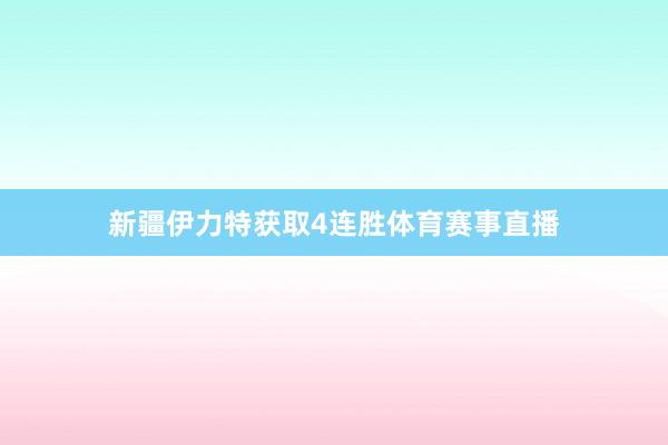 新疆伊力特获取4连胜体育赛事直播