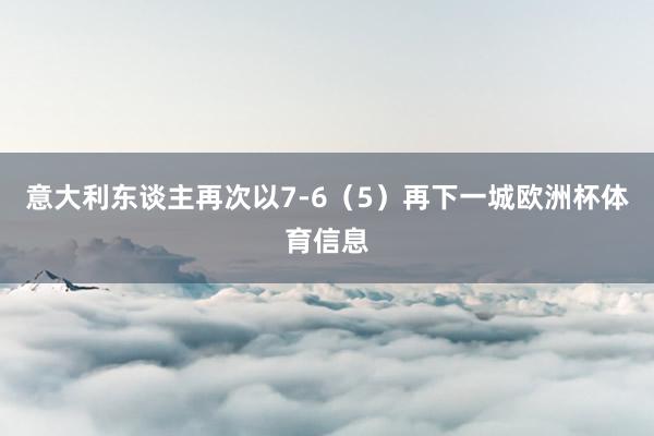 意大利东谈主再次以7-6（5）再下一城欧洲杯体育信息