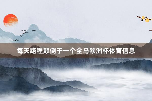 每天路程颠倒于一个全马欧洲杯体育信息