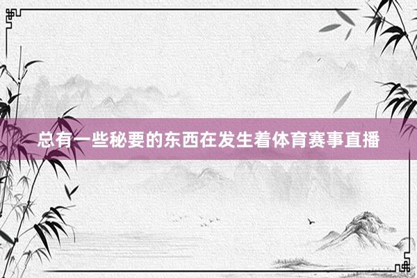 总有一些秘要的东西在发生着体育赛事直播