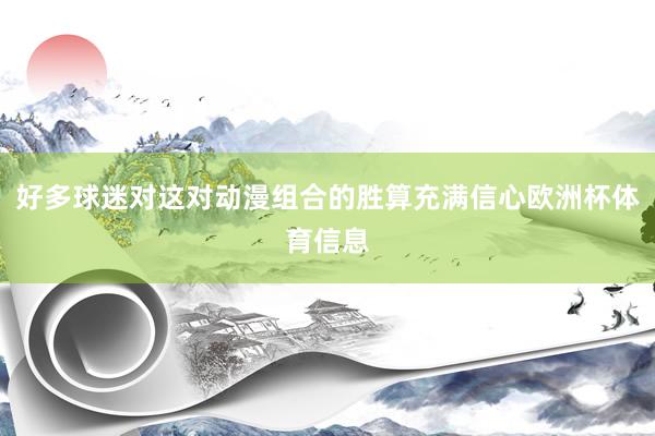 好多球迷对这对动漫组合的胜算充满信心欧洲杯体育信息