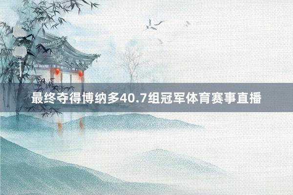 最终夺得博纳多40.7组冠军体育赛事直播