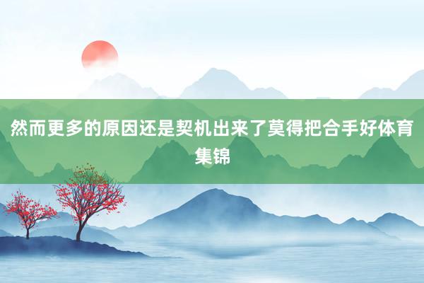 然而更多的原因还是契机出来了莫得把合手好体育集锦