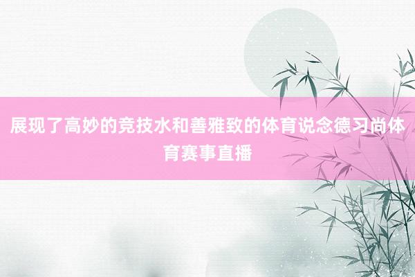 展现了高妙的竞技水和善雅致的体育说念德习尚体育赛事直播