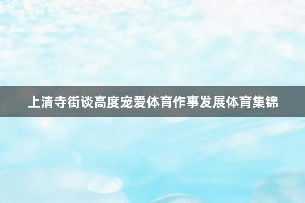 上清寺街谈高度宠爱体育作事发展体育集锦