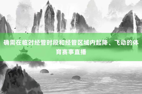 确需在临时经管时段和经管区域内起降、飞动的体育赛事直播