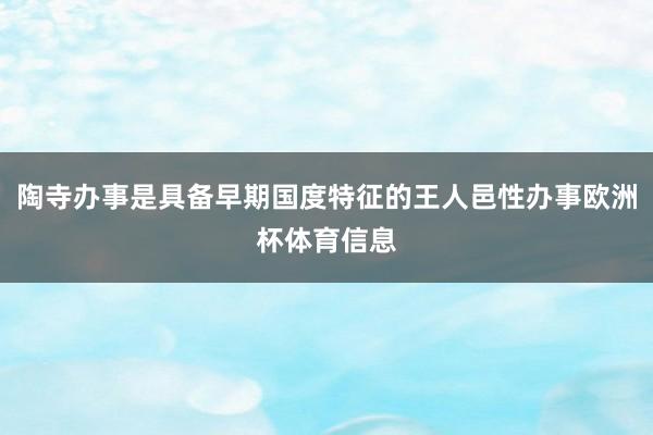 陶寺办事是具备早期国度特征的王人邑性办事欧洲杯体育信息