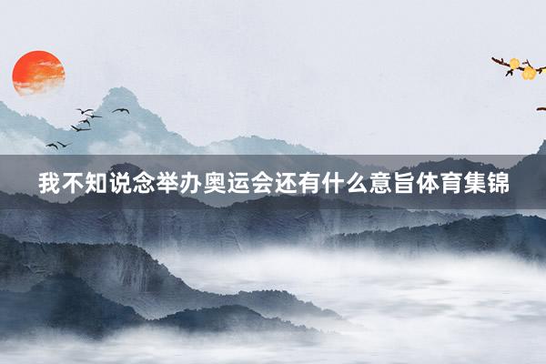 我不知说念举办奥运会还有什么意旨体育集锦