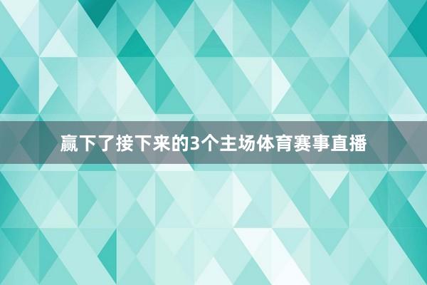 赢下了接下来的3个主场体育赛事直播