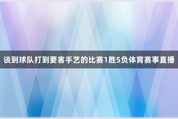 谈到球队打到要害手艺的比赛1胜5负体育赛事直播