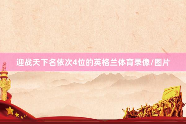 迎战天下名依次4位的英格兰体育录像/图片