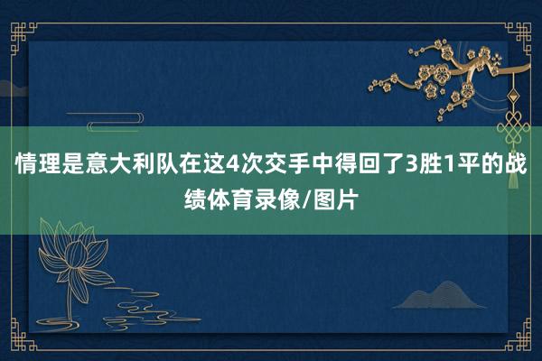 情理是意大利队在这4次交手中得回了3胜1平的战绩体育录像/图片