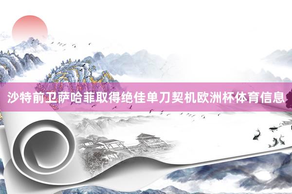 沙特前卫萨哈菲取得绝佳单刀契机欧洲杯体育信息