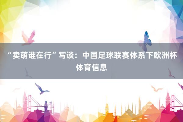 “卖萌谁在行”写谈：中国足球联赛体系下欧洲杯体育信息