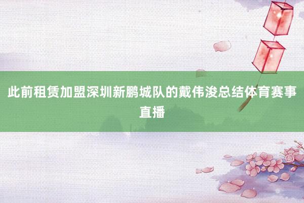 此前租赁加盟深圳新鹏城队的戴伟浚总结体育赛事直播