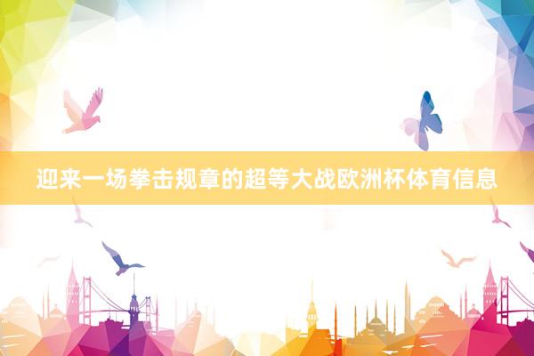 迎来一场拳击规章的超等大战欧洲杯体育信息