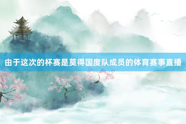 由于这次的杯赛是莫得国度队成员的体育赛事直播