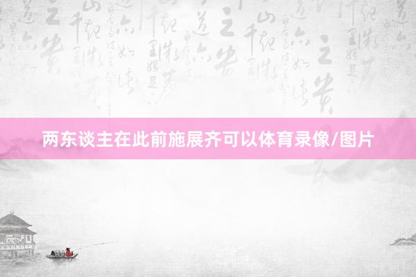 两东谈主在此前施展齐可以体育录像/图片