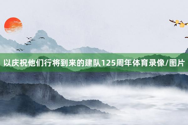 以庆祝他们行将到来的建队125周年体育录像/图片
