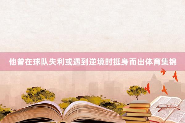 他曾在球队失利或遇到逆境时挺身而出体育集锦