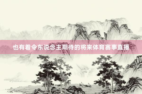 也有着令东说念主期待的将来体育赛事直播