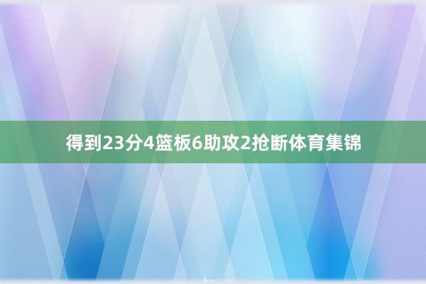 得到23分4篮板6助攻2抢断体育集锦
