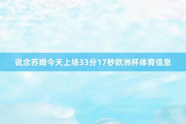 说念苏姆今天上场33分17秒欧洲杯体育信息