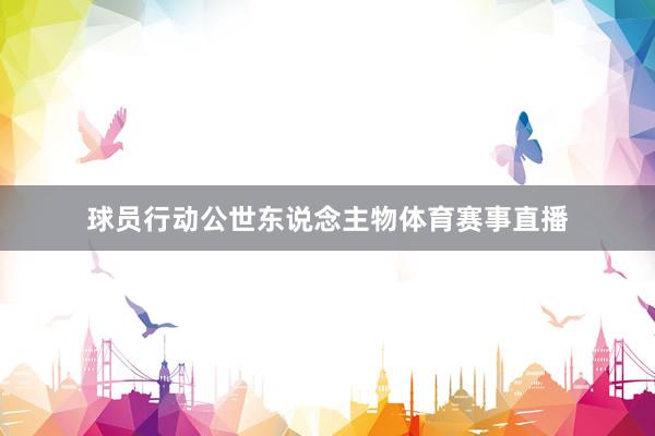球员行动公世东说念主物体育赛事直播