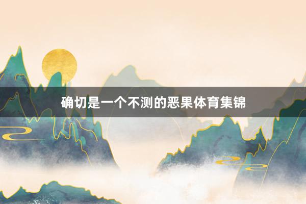 确切是一个不测的恶果体育集锦