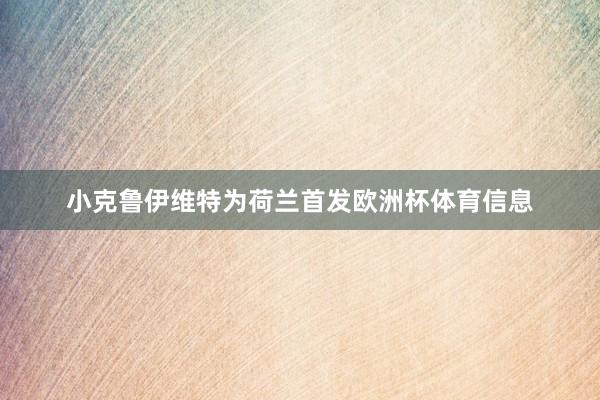 小克鲁伊维特为荷兰首发欧洲杯体育信息