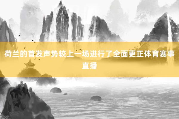 荷兰的首发声势较上一场进行了全面更正体育赛事直播
