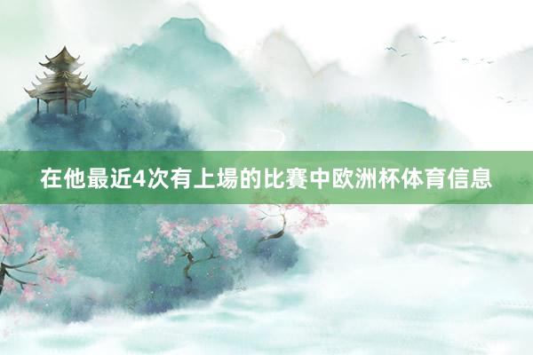 在他最近4次有上場的比賽中欧洲杯体育信息