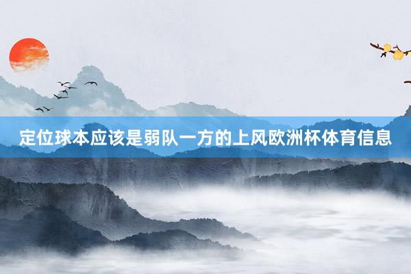 定位球本应该是弱队一方的上风欧洲杯体育信息