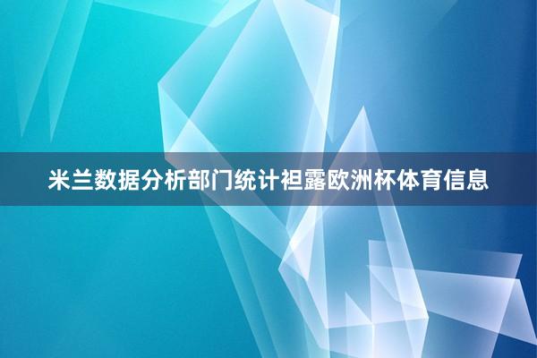 米兰数据分析部门统计袒露欧洲杯体育信息