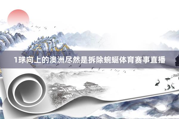 1球向上的澳洲尽然是拆除蜿蜒体育赛事直播