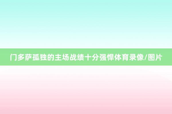 门多萨孤独的主场战绩十分强悍体育录像/图片