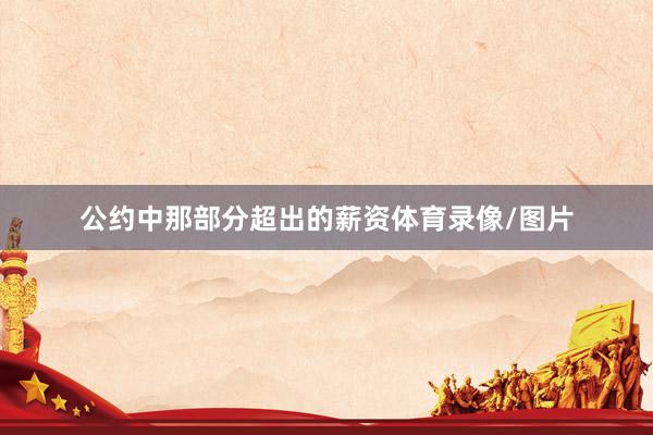 公约中那部分超出的薪资体育录像/图片
