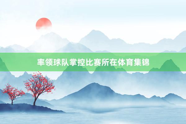 率领球队掌控比赛所在体育集锦