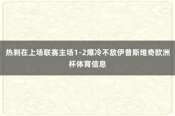 热刺在上场联赛主场1-2爆冷不敌伊普斯维奇欧洲杯体育信息