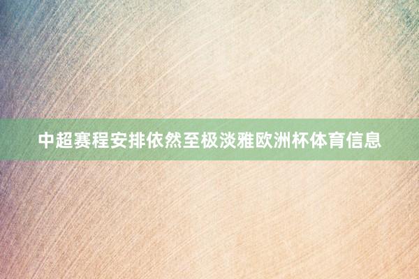 中超赛程安排依然至极淡雅欧洲杯体育信息