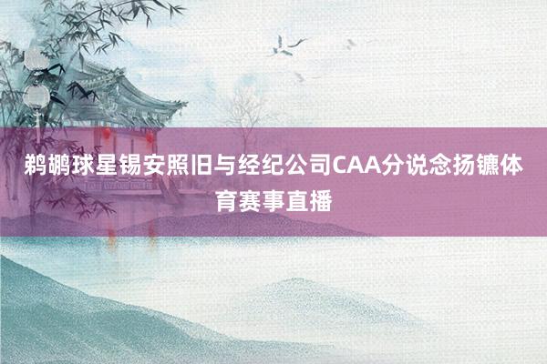 鹈鹕球星锡安照旧与经纪公司CAA分说念扬镳体育赛事直播