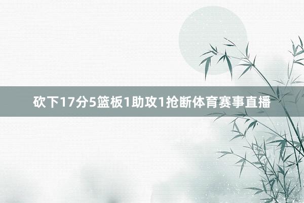 砍下17分5篮板1助攻1抢断体育赛事直播